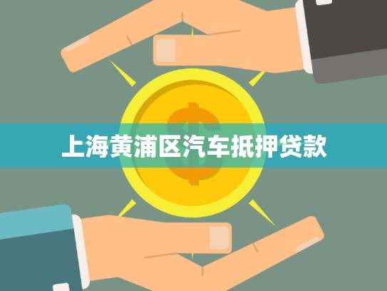 上海黃浦區(qū)汽車抵押貸款 上海黃浦區(qū)汽車抵押貸款