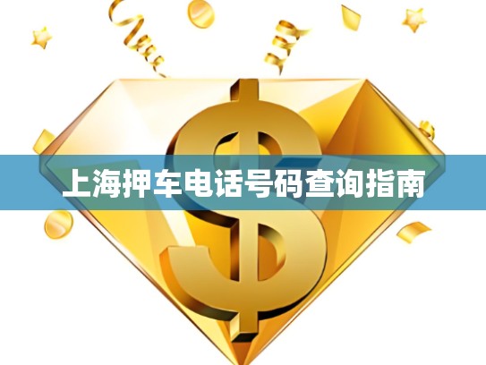 上海押車電話號(hào)碼查詢指南