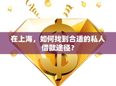 在上海，如何找到合適的私人借款途徑？