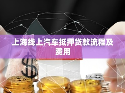 上海線上汽車(chē)抵押貸款流程及費(fèi)用
